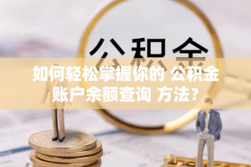索县如何轻松掌握你的 公积金账户余额查询 方法？