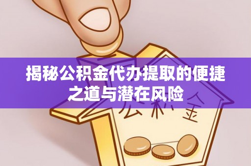 索县揭秘公积金代办提取的便捷之道与潜在风险