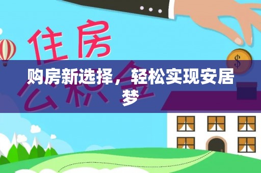 索县购房新选择，轻松实现安居梦