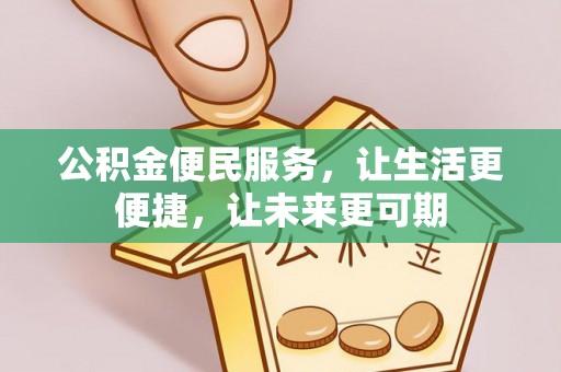 索县公积金便民服务，让生活更便捷，让未来更可期