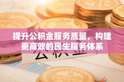 索县提升公积金服务质量，构建更高效的民生服务体系