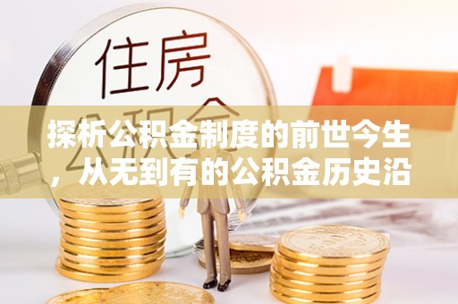 索县探析公积金制度的前世今生，从无到有的公积金历史沿革解析