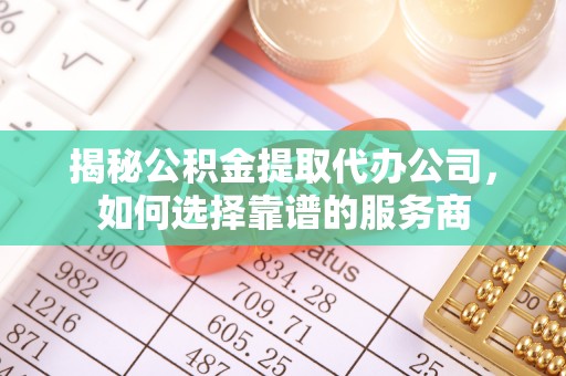 索县揭秘公积金提取代办公司，如何选择靠谱的服务商