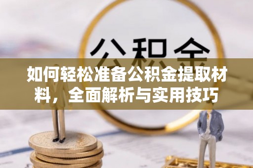 索县如何轻松准备公积金提取材料，全面解析与实用技巧