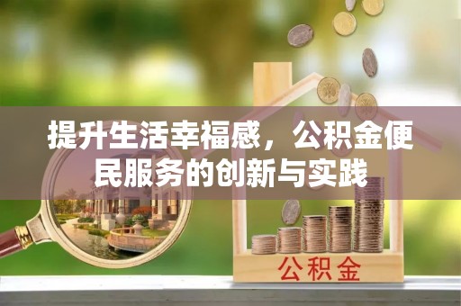 索县提升生活幸福感，公积金便民服务的创新与实践