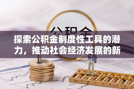 索县探索公积金制度性工具的潜力，推动社会经济发展的新引擎