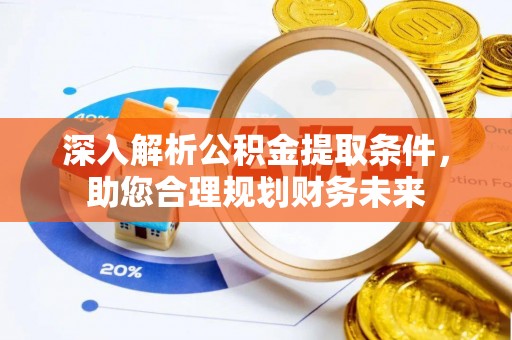 索县深入解析公积金提取条件，助您合理规划财务未来