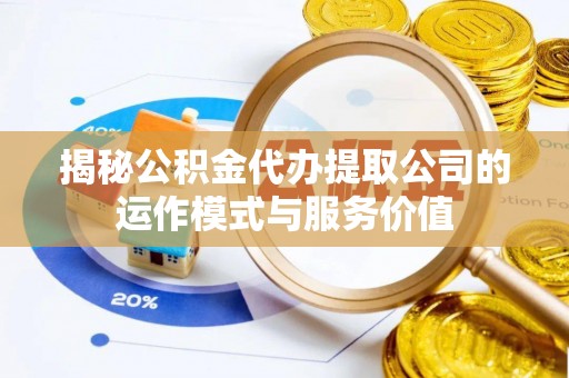 索县揭秘公积金代办提取公司的运作模式与服务价值