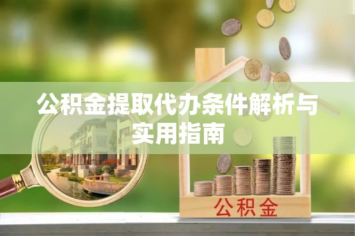 索县公积金提取代办条件解析与实用指南
