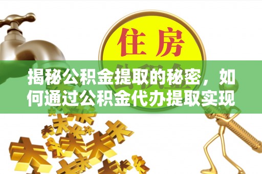 索县揭秘公积金提取的秘密，如何通过公积金代办提取实现财务自由