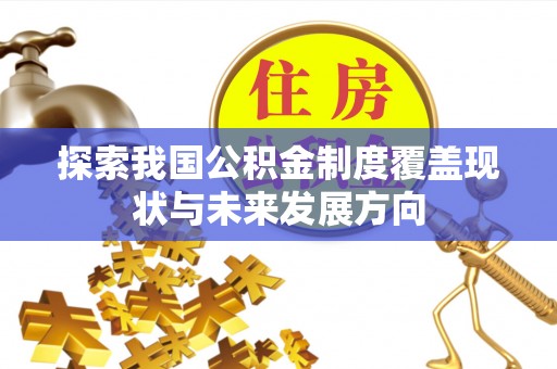 索县探索我国公积金制度覆盖现状与未来发展方向