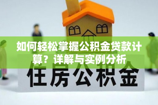 索县如何轻松掌握公积金贷款计算？详解与实例分析